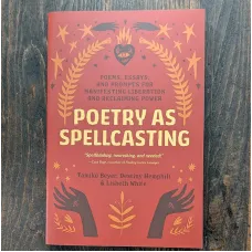 Poetry as Spellcasting: Poems, Essays, and Prompts for Manifesting Liberation and Reclaiming Power