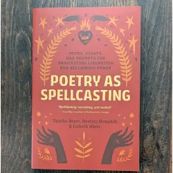 Poetry as Spellcasting: Poems, Essays, and Prompts for Manifesting Liberation and Reclaiming Power Poetry as Spellcasting: Poems, Essays, and Prompts for Manifesting Liberation and Reclaiming Power