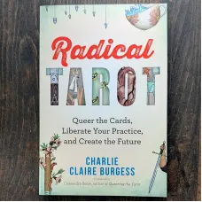 Radical Tarot: Queer the Cards, Liberate Your Practice, and Create the Future