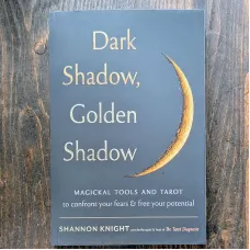 Dark Shadow, Golden Shadow: Magickal Tools and Tarot to Confront Your Fears and Free Your Potential