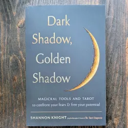 Dark Shadow, Golden Shadow: Magickal Tools and Tarot to Confront Your Fears and Free Your Potential