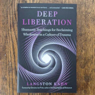 Deep Liberation: Shamanic Teachings for Reclaiming Wholeness in a Culture of Trauma 