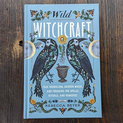 Wild Witchcraft: Folk Herbalism, Garden Magic, and Foraging for Spells, Rituals, and Remedies Wild Witchcraft: Folk Herbalism, Garden Magic, and Foraging for Spells, Rituals, and Remedies