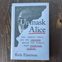 Unmask Alice: Lsd, Satanic Panic, and the Imposter Behind the World's Most Notorious Diaries Unmask Alice: Lsd, Satanic Panic, and the Imposter Behind the World's Most Notorious Diaries