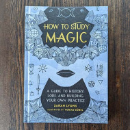 How to Study Magic: A Guide to History, Lore, and Building Your Own Practice
