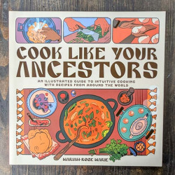 Cook Like Your Ancestors: An Illustrated Guide to Intuitive Cooking With Recipes From Around the World Cook Like Your Ancestors: An Illustrated Guide to Intuitive Cooking With Recipes From Around the World