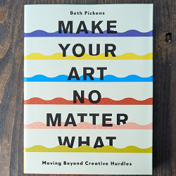 Make Your Art No Matter What: Moving Beyond Creative Hurdles Make Your Art No Matter What: Moving Beyond Creative Hurdles