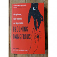 Becoming Dangerous: Witchy Femmes, Queer Conjurers, and Magical Rebels 