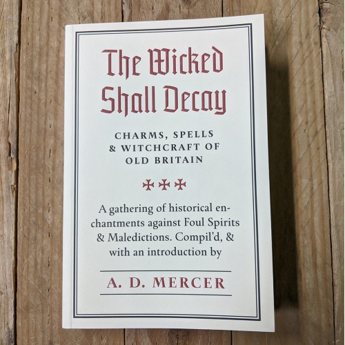 The Wicked Shall Decay: Charms, Spells and Witchcraft of Old Britain 