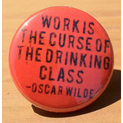 Work Is The Curse Of The Drinking Class -Oscar Wilde